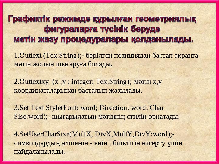 1.Outtext (Tex:String);- берілген позициядан бастап экранға мәтін жолын шығаруға болады. 2.Outtextxy (x ,у : integer; Tex:Stri