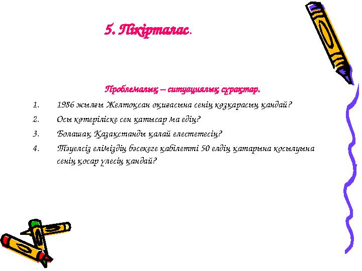 5. Пікірталас . Проблемалық – ситуациялық сұрақтар. 1. 1986 жылғы Желтоқсан оқиғасына сенің көзқарасың қандай? 2. Осы көтері