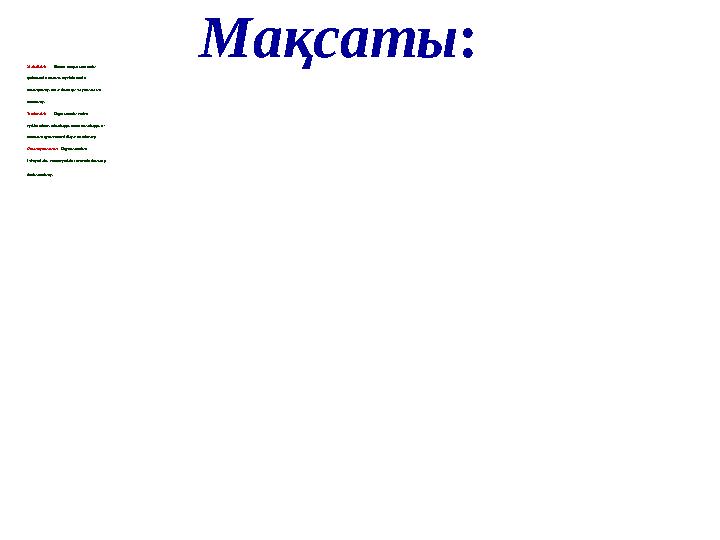 Мақсаты : Білімділігі: Өткен тақырыптарды қайталай отырып, түсініктерін толықтыру, пәнге даган қызығушылығын арттыру. Тәрбиел