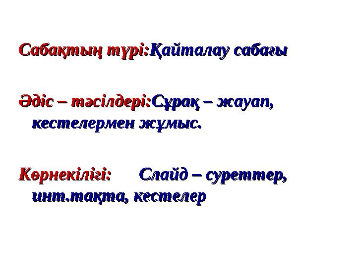 Сабақтың түрі:Сабақтың түрі: Қайталау сабағыҚайталау сабағы Әдіс – тәсілдері:Әдіс – тәсілдері: Сұрақ – жауап, Сұрақ – жауап,