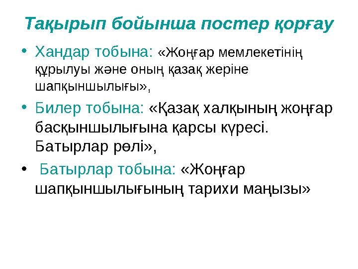 Тақырып бойынша постер қорғау • Хандар тобына: «Жоңғар мемлекетінің құрылуы және оның қазақ жеріне шапқыншылығы», • Билер т