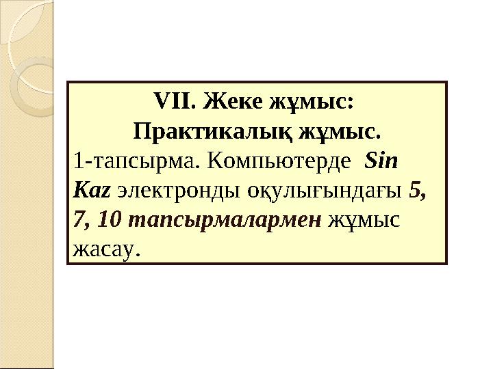 VІІ. Жеке жұмыс: Практикалық жұмыс. 1-тапсырма. Компьютерде Sin Kaz электронды оқулығындағы 5, 7, 10 тапсырмалармен жұмы