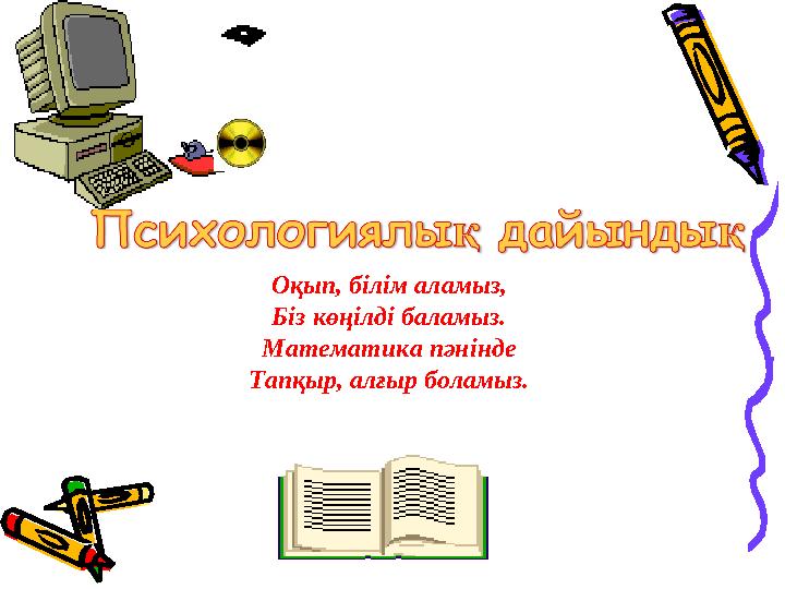 Оқып, білім аламыз, Біз көңілді баламыз. Математика пәнінде Тапқыр, алғыр боламыз.
