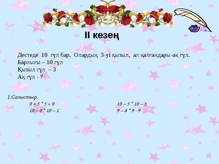 ІІ кезең Дестеде 10 гүл бар. Олардың 3-уі қызыл, ал қалғандары-ақ гүл. Барлығы – 10 гүл Қызыл гүл – 3 Ақ гүл - ? 1.Салысты