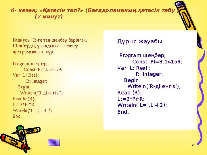 7 Радиусы R-ге тең шеңбер берілген. Шеңбердің ұзындығын есептеу программасын құр. Program шеңбер; Const PI=3.1415