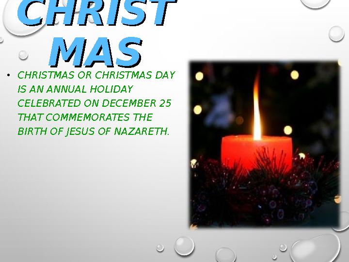 CHRISTCHRIST MASMAS •CHRISTMAS OR CHRISTMAS DAY IS AN ANNUAL HOLIDAY CELEBRATED ON DECEMBER 25 THAT COMMEMORATES THE BIRTH O