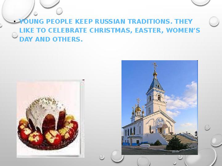 •YOUNG PEOPLE KEEP RUSSIAN TRADITIONS. THEY LIKE TO CELEBRATE CHRISTMAS, EASTER, WOMEN’S DAY AND OTHERS.