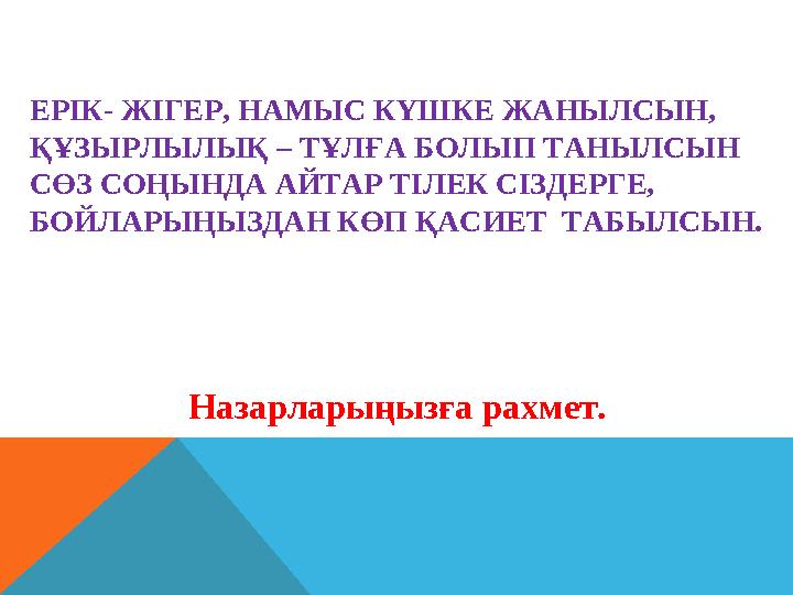 ЕРІК- ЖІГЕР, НАМЫС КҮШКЕ ЖАНЫЛСЫН, ҚҰЗЫРЛЫЛЫҚ – ТҰЛҒА БОЛЫП ТАНЫЛСЫН СӨЗ СОҢЫНДА АЙТАР ТІЛЕК СІЗДЕРГЕ, БОЙЛАРЫҢЫЗДАН КӨП ҚАСИ