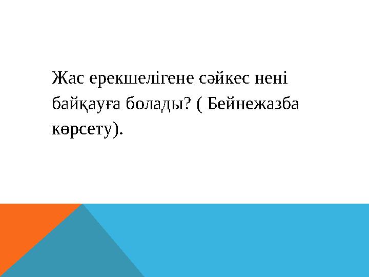 Жас ерекшелігене сәйкес нені байқауға болады? ( Бейнежазба көрсету).