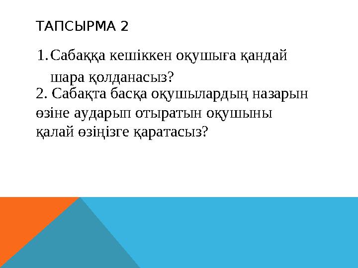 ТАПСЫРМА 2 1.Сабаққа кешіккен оқушыға қандай шара қолданасыз? 2. Сабақта басқа оқушылардың назарын өзіне аударып отыратын оқу