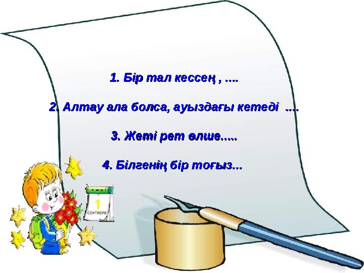 1.1.Бір тал кессең , ....Бір тал кессең , .... 2. Алтау ала болса, ауыздағы кетеді ....2. Алтау ала болса, ауыздағы кетеді ...