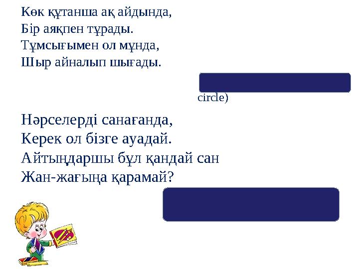 Көк құтанша ақ айдында, Бір аяқпен тұрады. Тұмсығымен ол мұнда, Шыр айналып шығады. (циркуль – циркуль - сircle) Нәрселерді сан