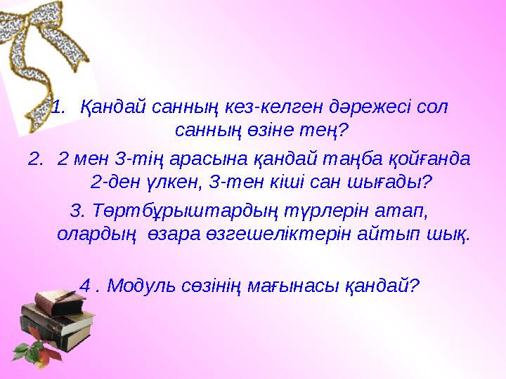 1.Қандай санның кез-келген дәрежесі сол санның өзіне тең? 2.2 мен 3-тің арасына қандай таңба қойғанда 2-ден үлкен, 3-тен кіші