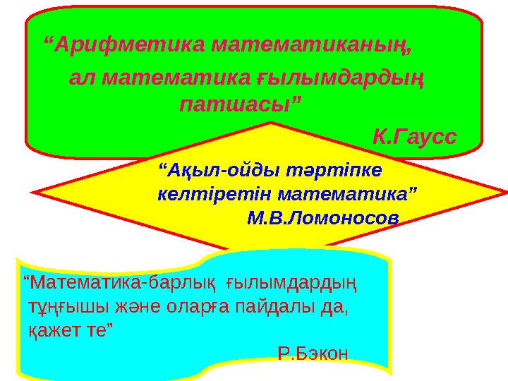 “Арифметика математиканың, ал математика ғылымдардың патшасы” К.Гаусс “Ақыл-ойды тәртіпке келтіретін математика”