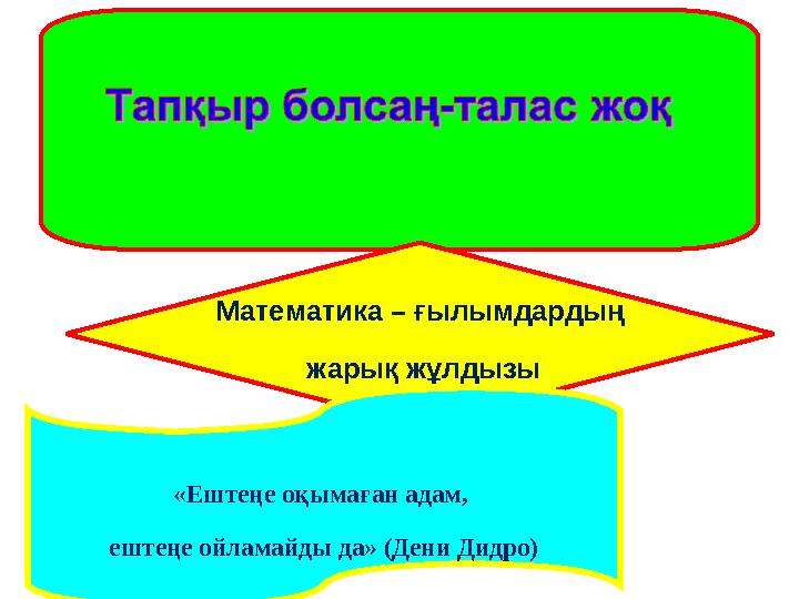 Математика – ғылымдардың жарық жұлдызы «Ештеңе оқымаған адам, ештеңе ойламайды да» (Дени Дидро)