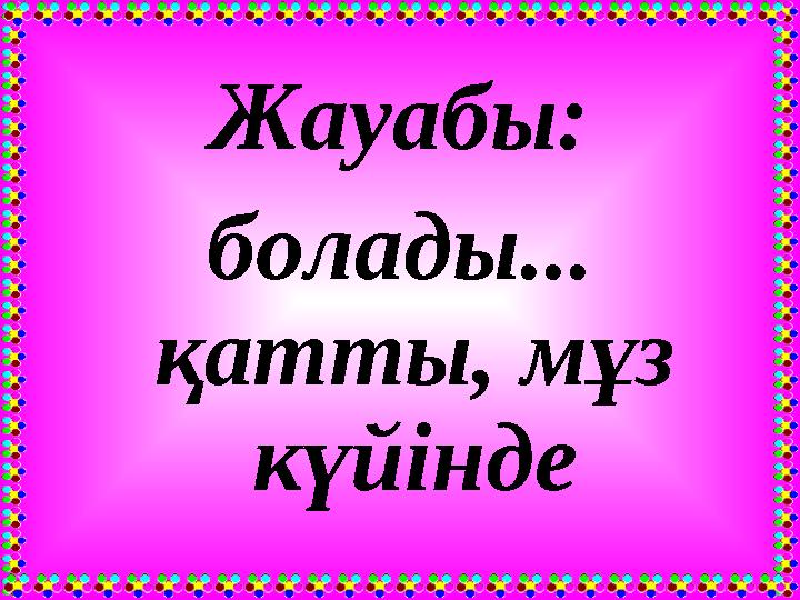 Жауабы: болады... қатты, мұз күйінде
