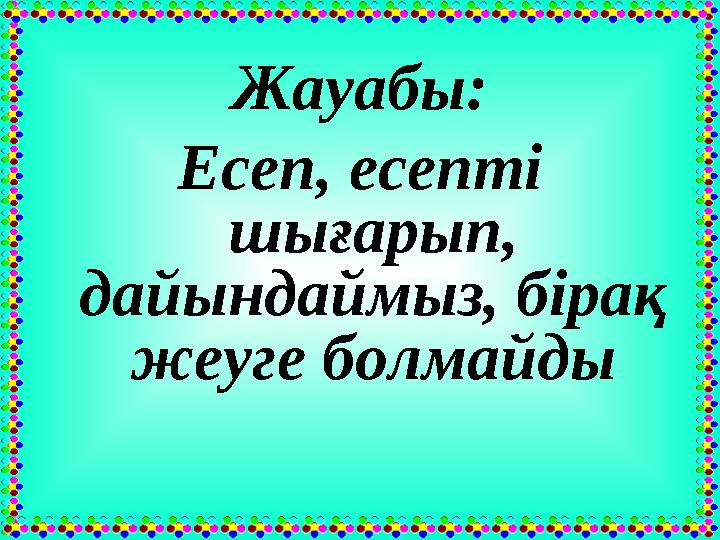 Жауабы: Есеп, есепті шығарып, дайындаймыз, бірақ жеуге болмайды