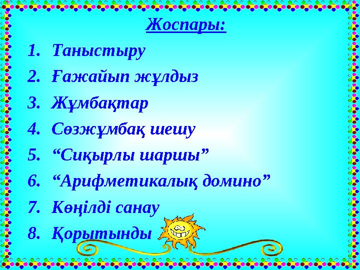 Жоспары: 1.Таныстыру 2.Ғажайып жұлдыз 3.Жұмбақтар 4.Сөзжұмбақ шешу 5.“Сиқырлы шаршы” 6.“Арифметикалық домино” 7.Көңілді сана