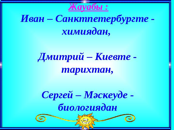 Жауабы : Иван – Санктпетербургте - химиядан, Дмитрий – Киевте - тарихтан, Сергей – Мәскеуде - биологиядан