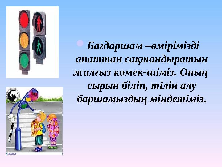 Бағдаршам –өмірімізді апаттан сақтандыратын жалғыз көмек-шіміз. Оның сырын біліп, тілін алу баршамыздың міндетіміз.