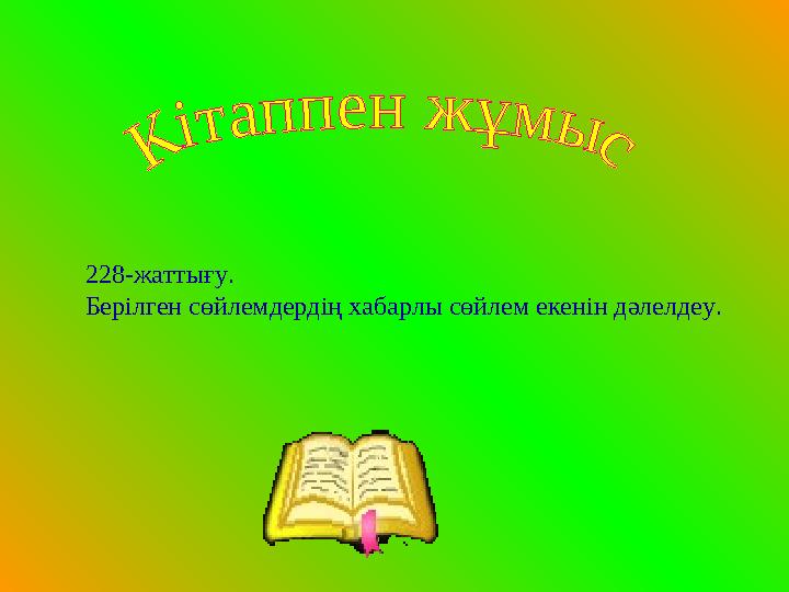 228-жаттығу. Берілген сөйлемдердің хабарлы сөйлем екенін дәлелдеу.