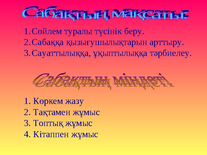 1.Сөйлем туралы түсінік беру. 2.Сабаққа қызығушылықтарын арттыру. 3.Сауаттылыққа, ұқыптылыққа тәрбиелеу. 1. Көркем жазу 2. Та
