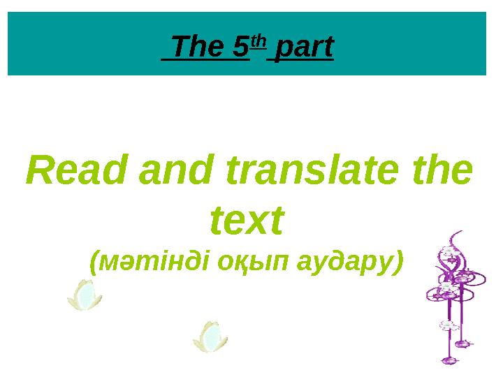 The 5 th part Read and translate the text (мәтінді оқып аудару)