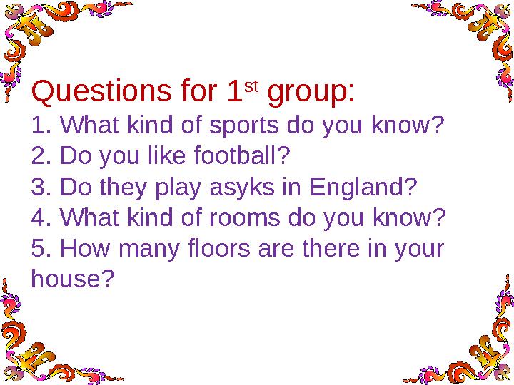 Questions for 1 st group: 1. What kind of sports do you know? 2. Do you like football? 3. Do they play asyks in England? 4. Wha