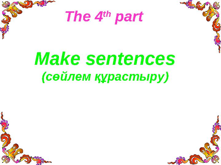 The 4 th part Make sentences (сөйлем құрастыру)