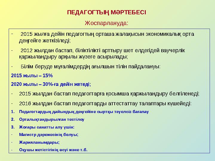 ПЕДАГОГТЫҢ МӘРТЕБЕСІ Жоспарлануда: - 2015 жылға дейін педагогтың орташа жалақысын экономикалық орта деңгейге жеткізіледі; - 201