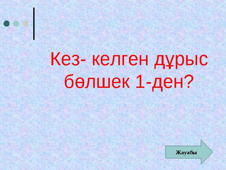 Кез- келген дұрыс бөлшек 1-ден? Жауабы