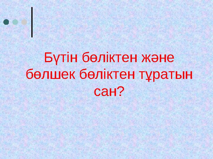 Бүтін бөліктен және бөлшек бөліктен тұратын сан?