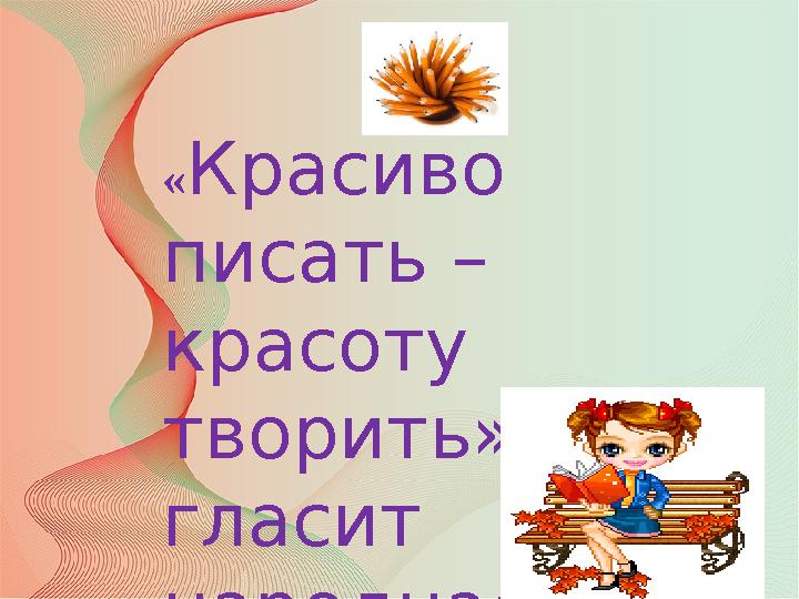 «Красиво писать – красоту творить» - гласит народная мудрость.