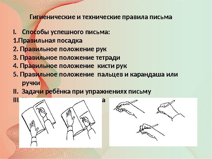 Гигиенические и технические правила письма I.Способы успешного письма: 1.Правильная посадка 2. Правильное положение рук 3. Прави