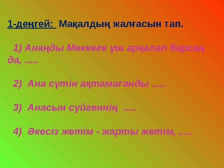 1-деңгей: Мақалдың жалғасын тап. 1) Анаңды Меккеге үш арқалап барсаң да, ..... 2) Ана сүтін ақтамағанды ....