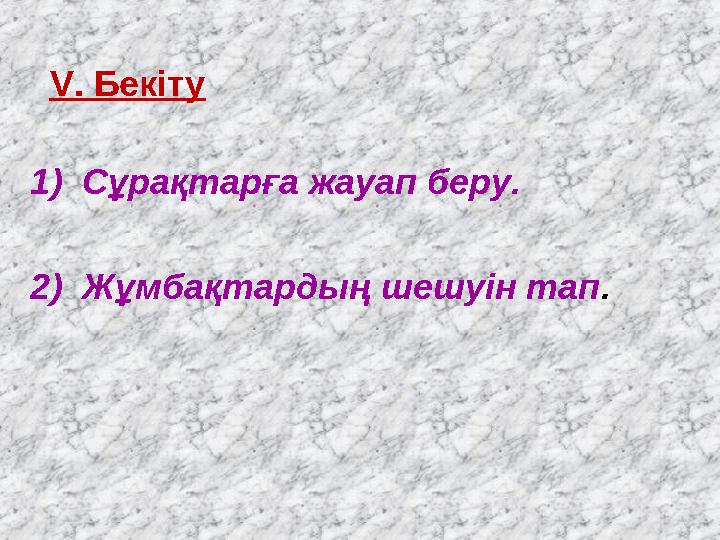 V. Бекіту 1) Сұрақтарға жауап беру. 2) Жұмбақтардың шешуін тап .