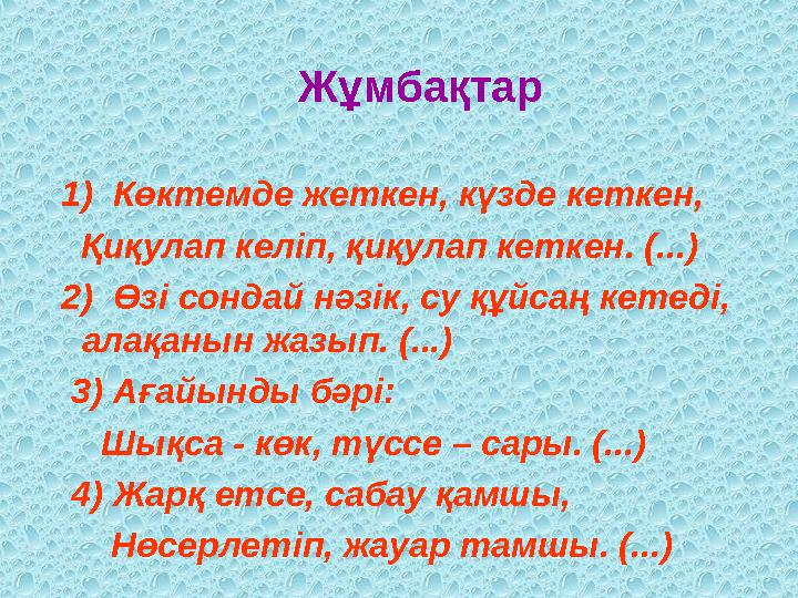 Жұмбақтар 1) Көктемде жеткен, күзде кеткен, Қиқулап келіп, қиқулап кеткен. (...) 2) Өзі сондай нәзік, су құйсаң кетеді,