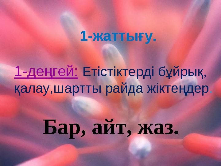 1-жаттығу. 1-деңгей: Етістіктерді бұйрық, қалау,шартты райда жіктеңдер. Бар, айт, жаз.
