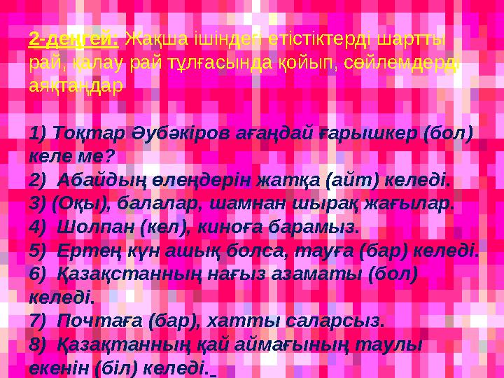 2-деңгей: Жақша ішіндегі етістіктерді шартты рай, қалау рай тұлғасында қойып, сөйлемдерді аяқтаңдар 1) Тоқтар Әубәкіров ағаңда