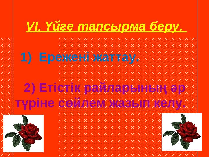 VI. Үйге тапсырма беру. 1) Ережені жаттау. 2) Етістік райларының әр түріне сөйлем жазып келу.