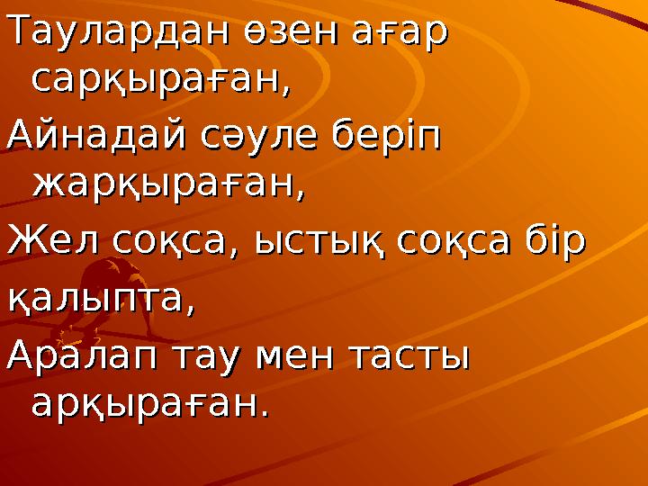Таулардан өзен ағар Таулардан өзен ағар сарқыраған,сарқыраған, Айнадай сәуле беріп Айнадай сәуле беріп жарқыраған,жарқыра