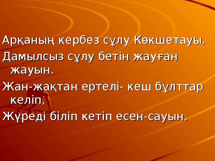 Арқаның кербез сұлу Көкшетауы,Арқаның кербез сұлу Көкшетауы, Дамылсыз сұлу бетін жауған Дамылсыз сұлу бетін жауған жауын.ж