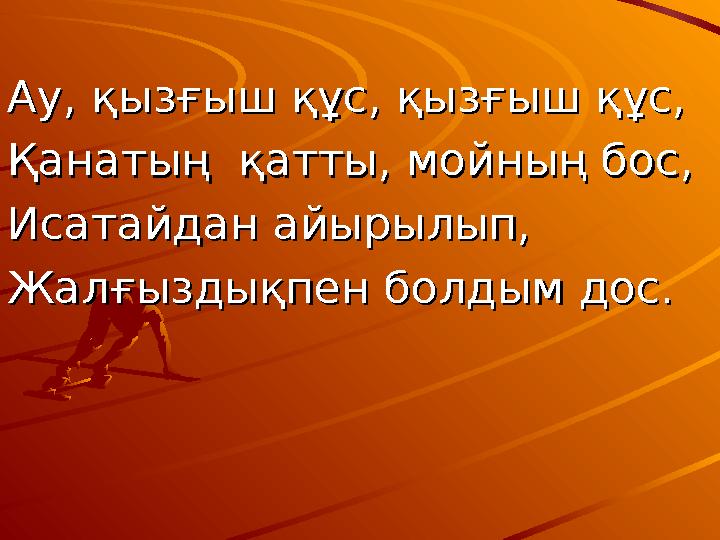 Ау, қызғыш құс, қызғыш құс,Ау, қызғыш құс, қызғыш құс, Қанатың қатты, мойның бос,Қанатың қатты, мойның бос, Исатайдан айы