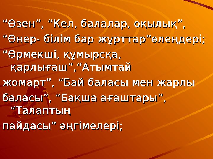 ““Өзен”, “Кел, балалар, оқылық”,Өзен”, “Кел, балалар, оқылық”, ““Өнер- білім бар жұрттар”өлеңдері;Өнер- білім бар жұрттар”ө