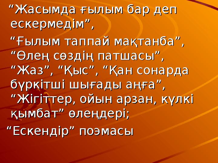 ““Жасымда ғылым бар деп Жасымда ғылым бар деп ескермедім”,ескермедім”, “ “Ғылым таппай мақтанба”, Ғылым таппай мақтан
