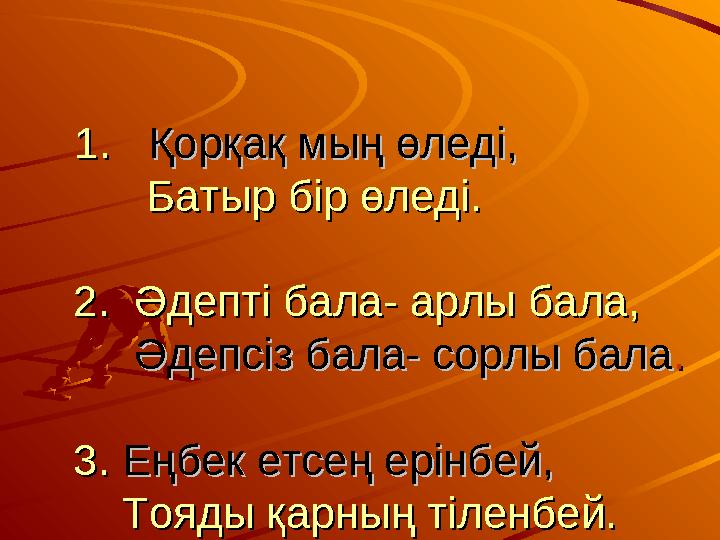 1. 1. Қорқақ мың өледі,Қорқақ мың өледі, Батыр бір өледі. Батыр бір өледі. 2. Әдепті бала