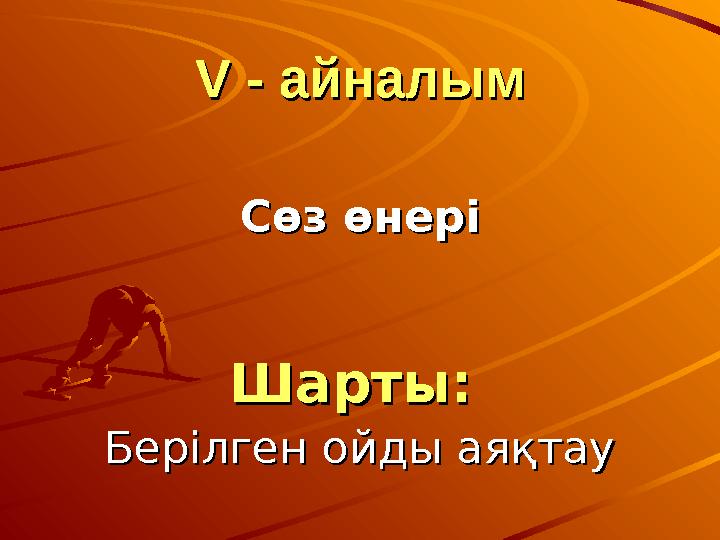 V -V - айналым айналым Сөз өнеріСөз өнері Шарты: Шарты: Берілген ойды аяқтауБерілген ойды аяқтау