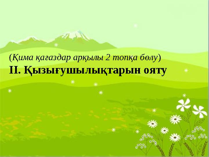 (Қима қағаздар арқылы 2 топқа бөлу) ІІ. Қызығушылықтарын ояту