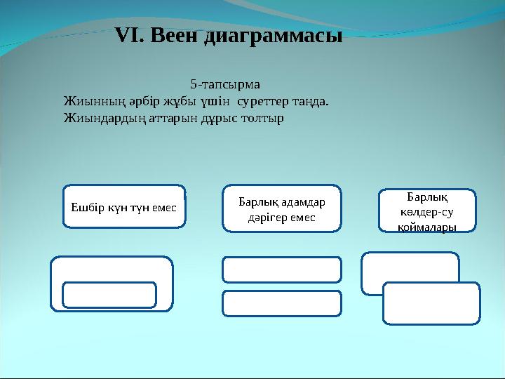 VI. Веен диаграммасы 5-тапсырма Жиынның әрбір жұбы үшін суреттер таңда. Жиындардың аттарын дұрыс толтыр Ешбір күн түн емес Б