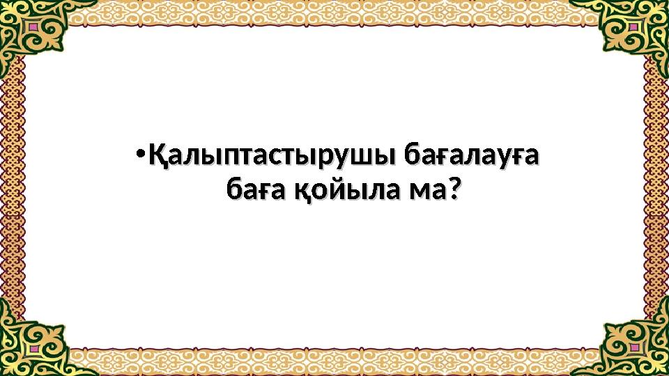 • Қалыптастырушы бағалауға Қалыптастырушы бағалауға баға қойыла ма?баға қойыла ма?